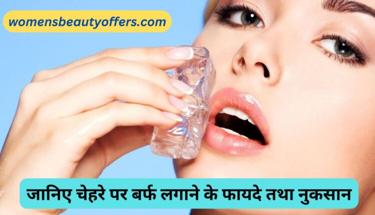 जानिए चेहरे पर बर्फ लगाने के फायदे तथा नुकसान