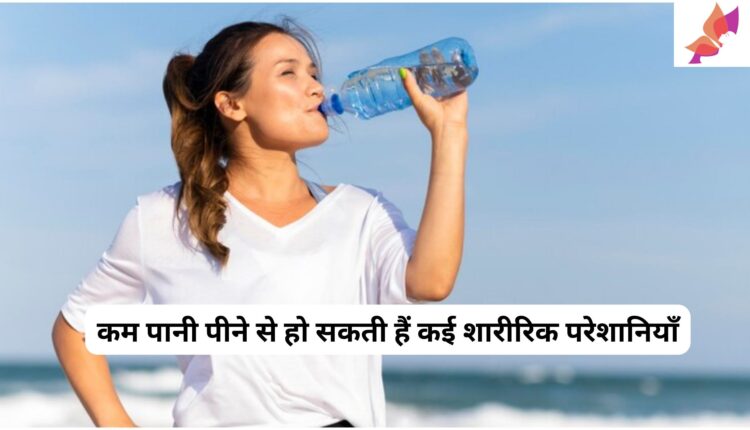 कम पानी पीने से हो सकती हैं कई शारीरिक परेशानियाँ