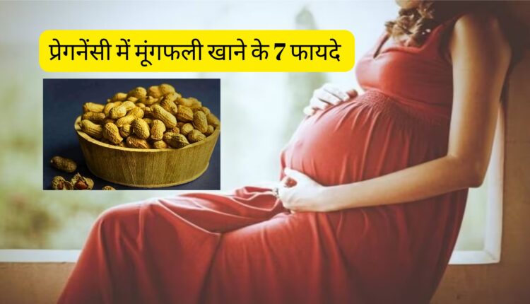 प्रेगनेंसी में मूंगफली खाने के 7 फायदे