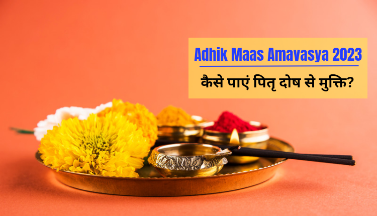 अधिकमास अमावस्या पर कैसे पाएं पितृ दोष से मुक्ति?