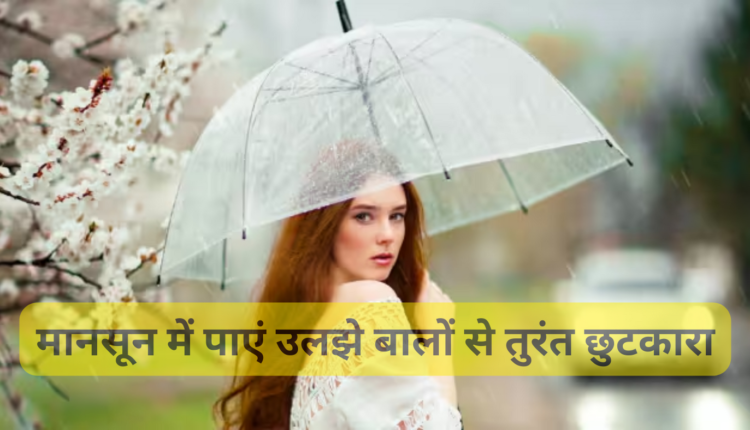 मानसून में पाएं उलझे बालों से तुरंत छुटकारा