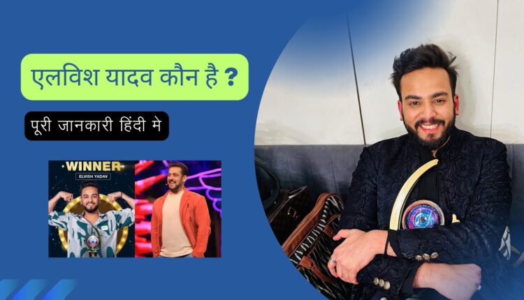 एलविश यादव कौन है और लोकप्रिय क्यों हैं?