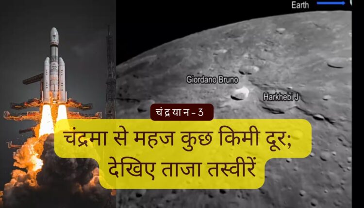 चंद्रयान-3 चंद्रमा से महज कुछ किमी दूर