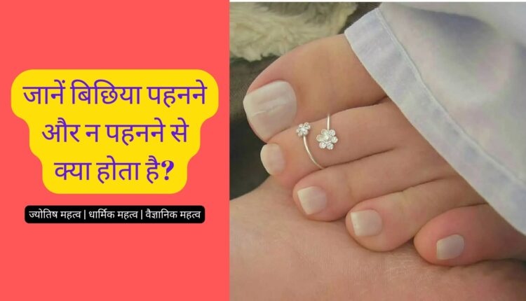 जानें बिछिया पहनने और न पहनने से क्या होता है