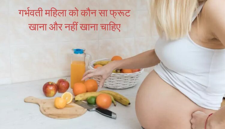 गर्भवती महिला को कौन सा फ्रूट खाना और नहीं खाना चाहिए