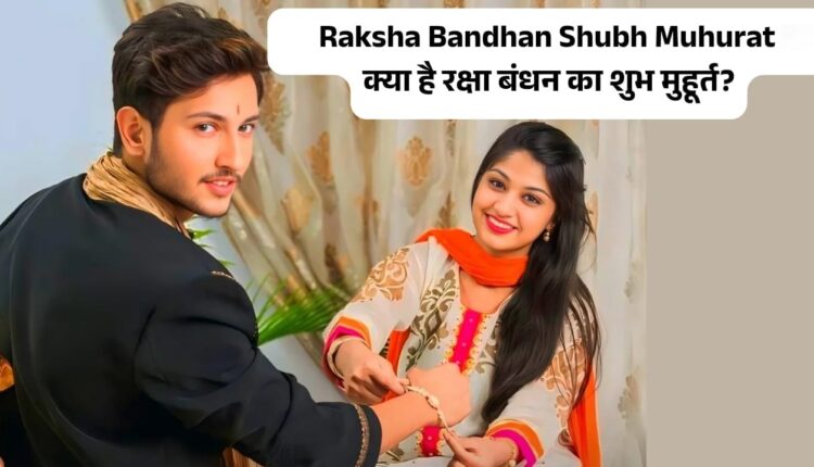 Raksha Bandhan Shubh Muhurat क्या है रक्षाबंधन मनाने का शुभ मुहूर्त