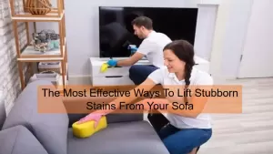 The Most Effective Ways To Lift Stubborn Stains From Your Sofa