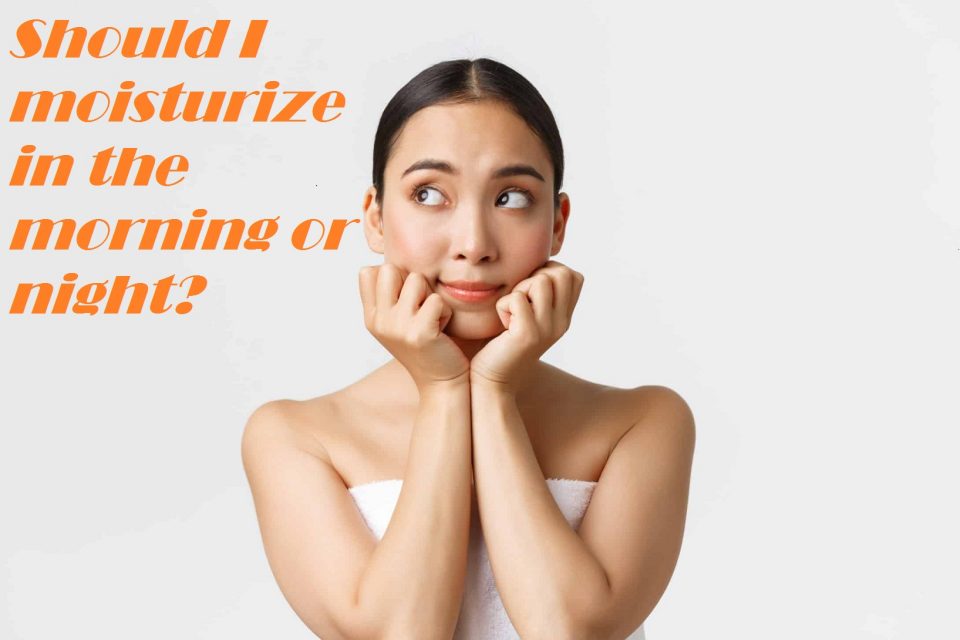 Should I Moisturize In The Morning Or Night?