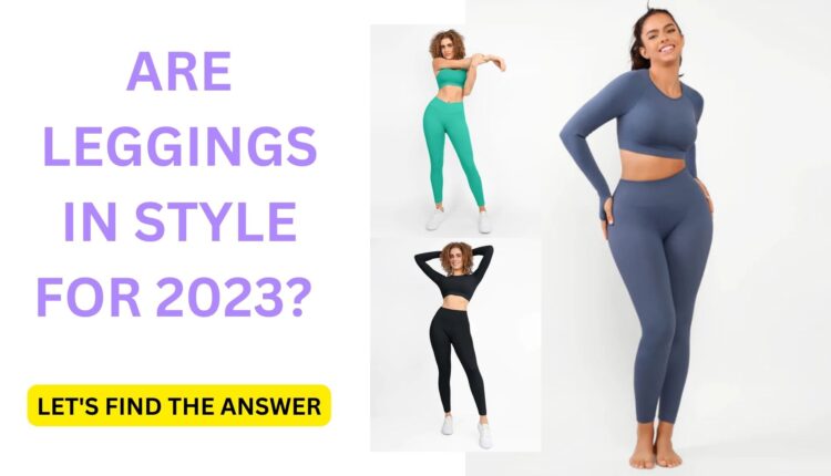 Are leggings in style for 2023 Let's find the answer