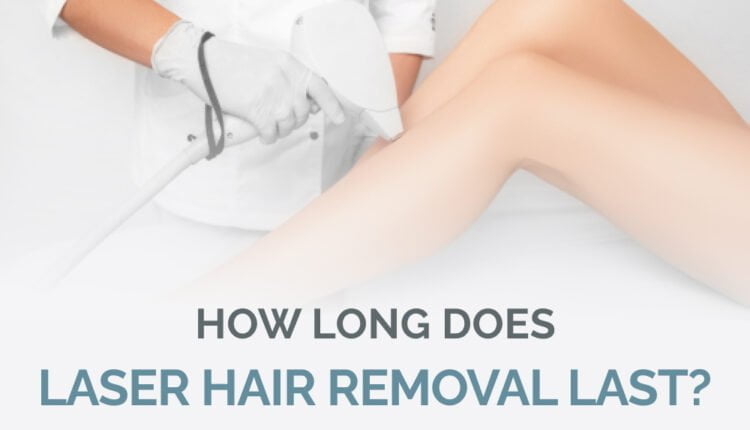 How Long Does Laser Hair Removal Last 