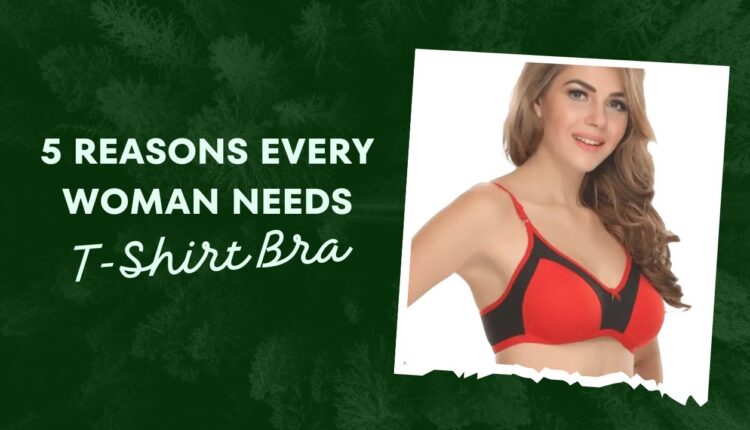 5 Reasons Every Woman Needs a T-Shirt Bra in Their Wardrobe
