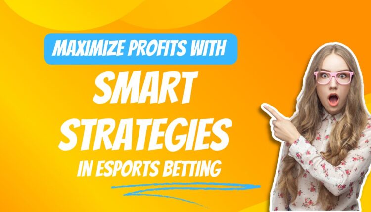 Maximize Profits with Smart Strategies in Esports Betting