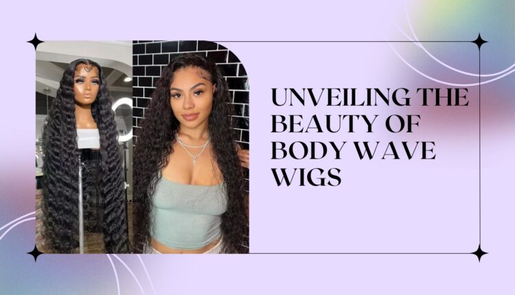 Unveiling the Beauty of Body Wave Wigs