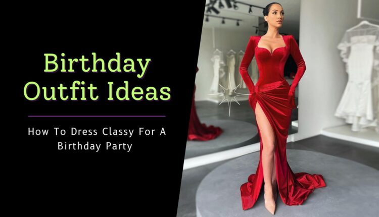 How To Dress Classy For A Birthday Party - Birthday Outfit Ideas