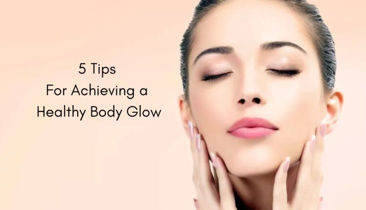 5 Tips for Achieving a Healthy Body Glow