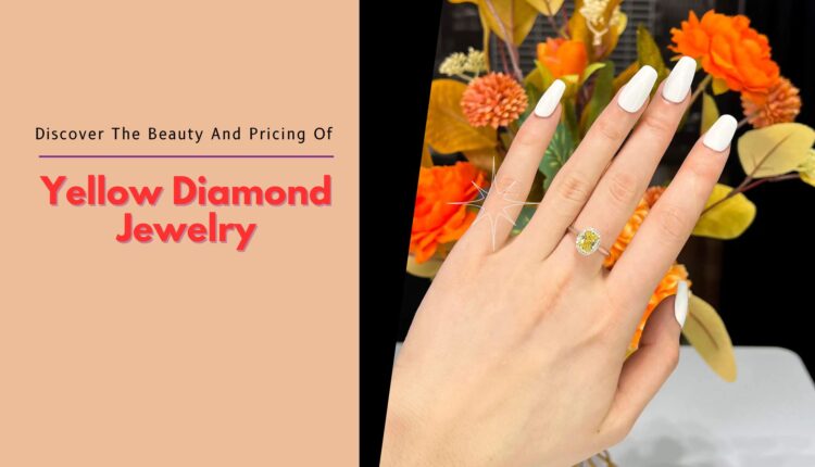 Discover The Beauty And Pricing Of Yellow Diamond Jewelry