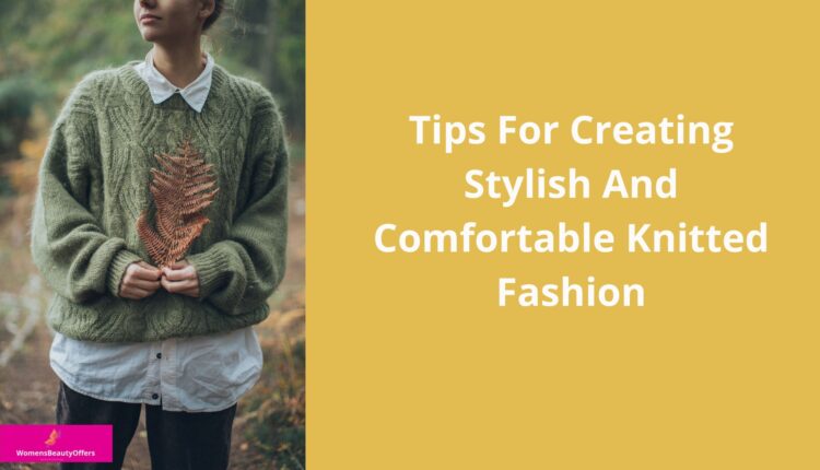 Tips For Creating Stylish And Comfortable Knitted Fashion