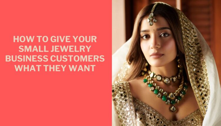 How to Give Your Small Jewelry Business Customers What They Want