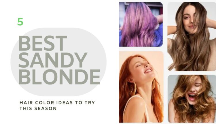 5 best sandy blonde hair color ideas to try this season