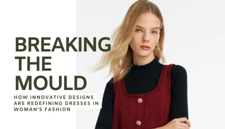 Breaking the Mould How Innovative Designs are Redefining Dresses in Woman's Fashion