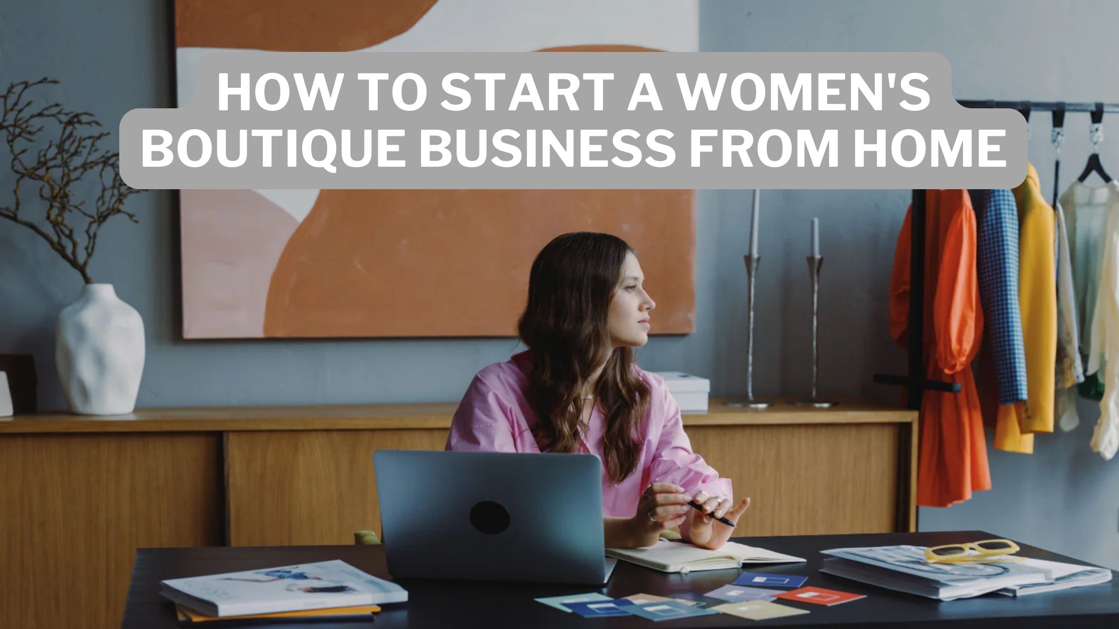 How To Start A Women's Boutique Business From Home