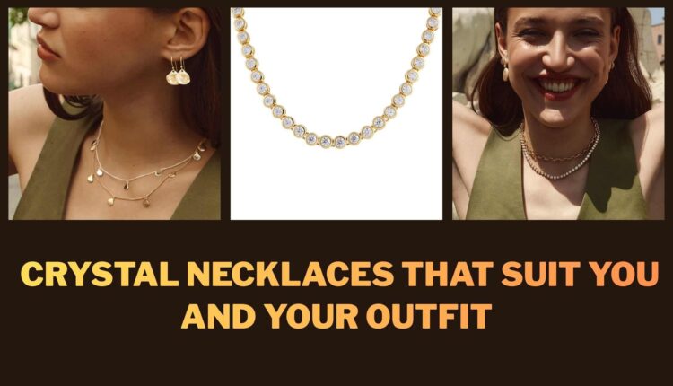 How to Choose Crystal Necklaces that Suit You and Your Outfit