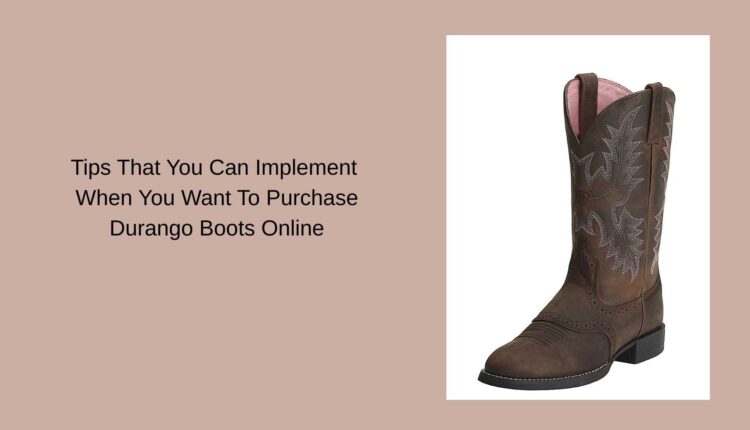 Tips That You Can Implement When You Want To Purchase Durango Boots Online
