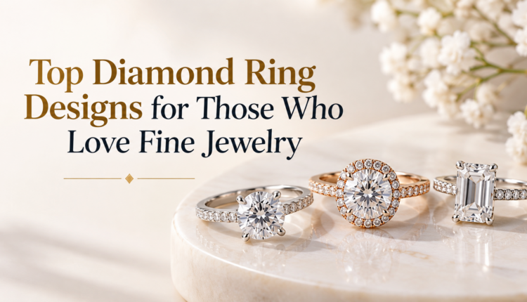 Top Diamond Ring Designs for Those Who Love Fine Jewelry